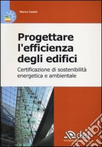 Progettare l'efficienza degli edifici. Certificazione di sostenibilità energetica e ambientale libro di Casini Marco