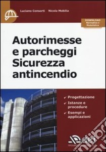 Autorimesse e parcheggi. Sicurezza antincendio libro di Consorti Luciano; Mobilia Nicola