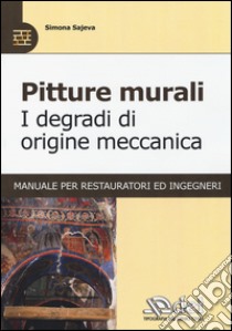 Pitture murali. I degradi di origine meccanica. Manuale per restauratori ed ingegneri libro di Sajeva Simona