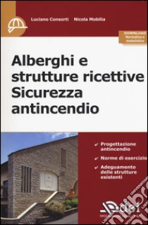 Alberghi e strutture ricettive. Sicurezza antincendio libro di Consorti Luciano; Mobilia Nicola