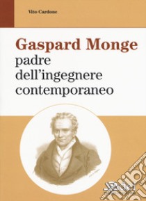 Gaspard Monge padre dell'ingegnere contemporaneo libro di Cardone Vito