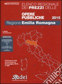 Elenco regionale dei prezzi delle opere pubbliche 2015. Regione Emilia Romagna. Con aggiornamento online libro