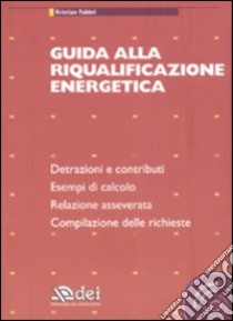 Guida alla riqualificazione energetica. Detrazioni e contribuiti. Esempi di calcolo. Relazione asseverata. Compilazione delle richieste. Con CD-ROM libro di Fabbri Kristian