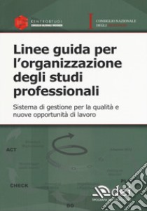 Linee guida per l'organizzazione degli studi professionali. Sistema di gestione per la qualità e nuove opportunità di lavoro libro