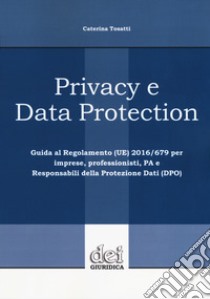 Privacy e data protection. Guida al Regolamento (UE) 2016/679 per imprese, professionisti, PA e Responsabili della protezione dati (DPO) libro di Tosatti Caterina