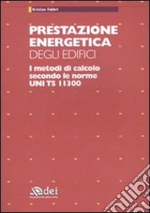 Prestazione energetica degli edifici. I metodi di calcolo secondo le norme UNI TS 11300 libro di Fabbri Kristian