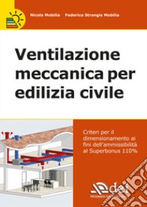 Ventilazione meccanica per edilizia civile. Verifica e calcolo del dimensionamento e ammissibilità al Superbonus 110% libro di Mobilia Nicola; Strangis Mobilia Federico