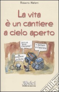 La vita è un cantiere a cielo aperto libro di Malfatti Roberto