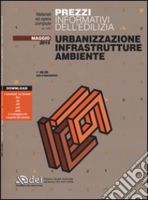 Urbanizzazione infrastrutture ambiente. Prezzi informativi dell'edilizia. Maggio 2015. Con aggiornamento online libro