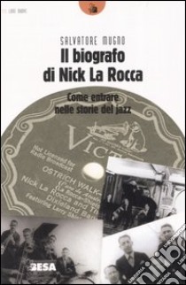 Il biografo di Nick La Rocca. Come entrare nelle storie del jazz libro di Mugno Salvatore