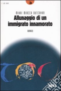 Allunaggio di un immigrato innamorato libro di Mircea Butcovan Mihai