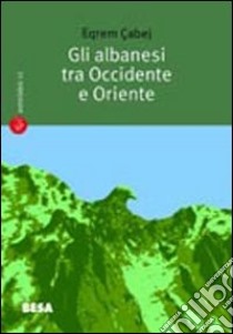 Gli albanesi tra Occidente e Oriente. Sulla nascita della letteratura albanese libro di Çabej Eqrem