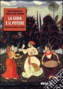 La gioia e il potere. Musica e danza in India libro di Pacciolla Paolo