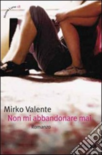 Non mi abbandonare mai libro di Valente Mirko