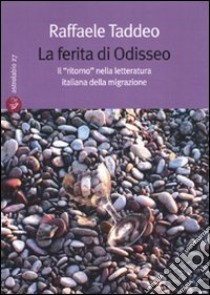 La ferita di Odisseo. Il «ritorno» nella letteratura italiana della migrazione libro di Taddeo Raffaele