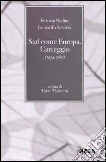 Sud come Europa. Carteggio (1954-1960) libro di Bodini Vittorio; Sciascia Leonardo; Moliterni F. (cur.)