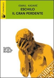 Eschilo il gran perdente libro di Kadaré Ismail