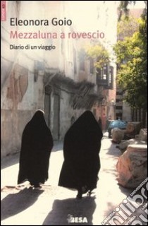 Mezzaluna a rovescio. Diario di un viaggio libro di Goio Eleonora