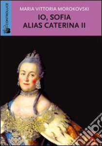 Io Sofia, alias Caterina II libro di Morokovski M. Vittoria