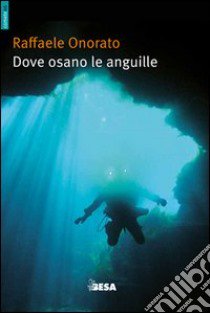 Dove osano le anguille ovvero racconti di uno speleosub libro di Onorato Raffaele