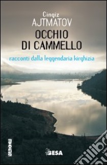 Occhio di cammello. Racconti dalla leggendaria Kirghizia libro di Ajtmatov Cingiz