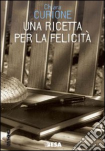 Una ricetta per la felicità libro di Curione Chiara