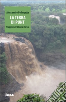 La terra di Punt. Viaggio nell'Etiopia storica libro di Pellegatta Alessandro