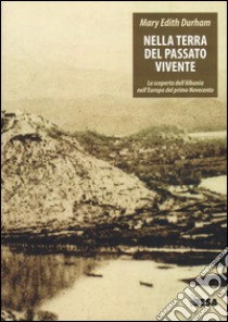 Nella terra del passato vivente. La scoperta dell'Albania nell'Europa del primo Novecento libro di Duhram M. Edith; Gargano O. (cur.)