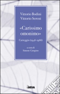 «Carissimo omonimo». Carteggio (1946-1966) libro di Bodini Vittorio; Sereni Vittorio; Giorgino S. (cur.)