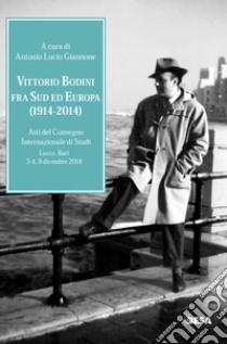 Vittorio Bodini fra Sud ed Europa. (1914-2014). Atti del Convegno internazionale di studi (Lecce, Bari, 3-4, 9 dicembre 2014) libro di Giannone A. L. (cur.)