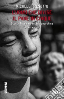 L'uomo che divise il pane in cinque. Storia di un sagrestano anarchico libro di Presutto Michele