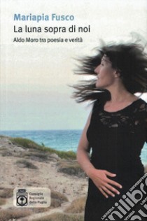 La luna sopra di noi. Aldo Moro tra poesia e verità libro di Fusco Mariapia