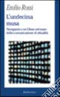 L'undecima musa. Navigando con Ulisse nel mare della comunicazione di attualità libro di Rossi Emilio