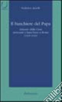 Il banchiere del papa. Antonio Della Casa mercante e banchiere a Roma (1438-1440) libro di Arcelli Federico