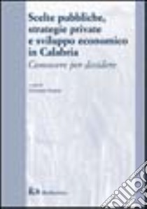 Scelte pubbliche, strategie private e sviluppo economico in Calabria. Conoscere per decidere libro di Anania G. (cur.)