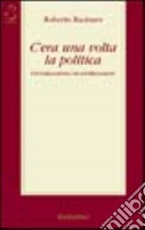 C'era una volta la politica. Globalizzazione/destabilizzazione libro di Racinaro Roberto