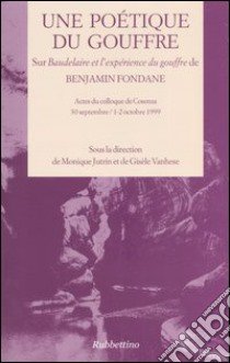 Une poétique du gouffre. Sur Baudelaire et l'expérience du gouffre de Benjamin Fondane. Actes du colloque (Cosenza 30 septembre/1-2 octobre 1999) libro di Jutrin M. (cur.); Vanhese G. (cur.)