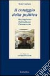 Il coraggio della politica. Mezzogiorno, federalismo, democrazia. Un colloquio con Giovanni Pitruzzella libro di Cuffaro Totò