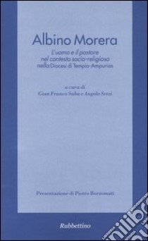 Albino Morera. L'uomo e il pastore nel contesto socio-religioso nella diocesi di Tempio-Ampurias libro di Saba G. F. (cur.); Setzi A. (cur.)