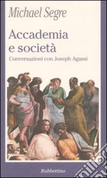 Accademia e società. Conversazioni con Joseph Agassi libro di Segre Michael