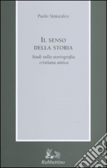 Il senso della storia. Studi sulla storiografia cristiana antica libro di Siniscalco Paolo