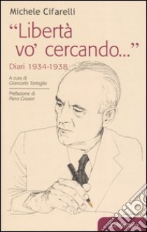 «Libertà vo' cercando...» . Diari 1934-1938 libro di Cifarelli Michele; Tartaglia G. (cur.)