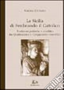 La Sicilia di Ferdinando il Cattolico. Tradizioni politiche e conflitto tra Quattrocento e Cinquecento (1468-1523) libro di Giurato Simona