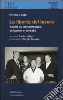 La libertà del lavoro. Scritti su concorrenza, sciopero e serrata libro di Leoni Bruno; Lottieri C. (cur.)