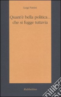 Quant'è bella politica... che si fugge tuttavia libro di Patrini Luigi