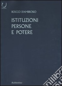 Istituzioni, persone e potere libro di D'Ambrosio Rocco