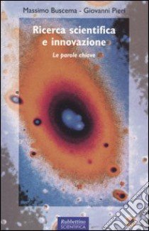 Ricerca scientifica e innovazione. Le parole chiave libro di Buscema Massimo; Pieri Giovanni