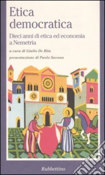 Etica democratica. Dieci anni di etica ed economia a Nemetria libro di De Rita G. (cur.)