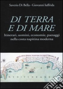 Di terra e di mare. Itinerari, uomini, economie, paesaggi nella costa napitina moderna libro di Di Bella Saverio; Iuffrida Giovanni