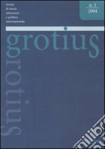 Grotius. Rivista di storia, istituzioni e politica internazionale (2004). Vol. 1 libro